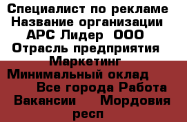 Специалист по рекламе › Название организации ­ АРС-Лидер, ООО › Отрасль предприятия ­ Маркетинг › Минимальный оклад ­ 32 000 - Все города Работа » Вакансии   . Мордовия респ.
